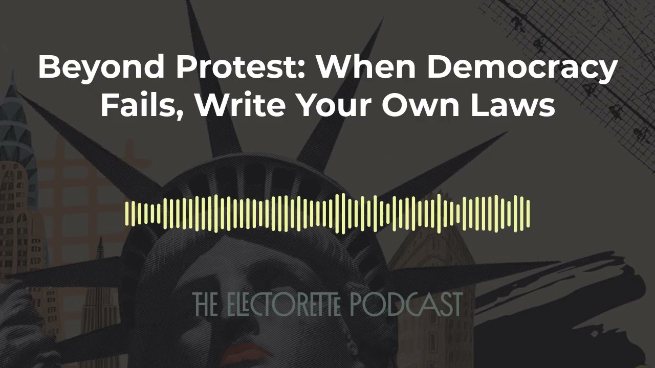 Beyond Protest: When Democracy Fails, Write Your Own Laws | The Electorette Podcast