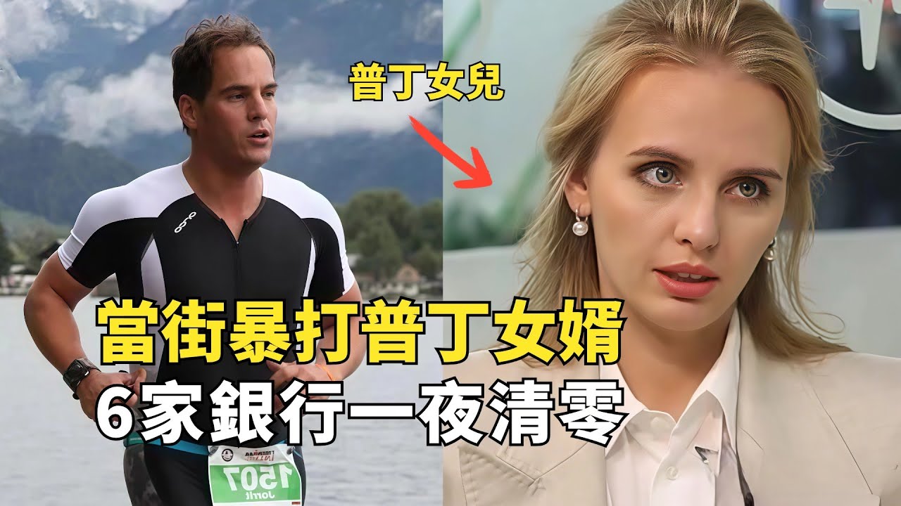 在俄羅斯暴打普丁女婿，會有什麼後果？億萬富豪6家銀行一夜清零