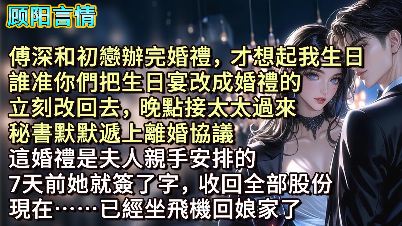 傅深和初戀辦完婚禮，才想起我生日，「誰准你們把生日宴改成婚禮的？立刻改回去，晚點接太太過來。」秘書默默遞上離婚協議：「這婚禮是夫人親手安排的，7天前她就簽了字，收回全部股份，現在已經坐飛機回娘家了。」