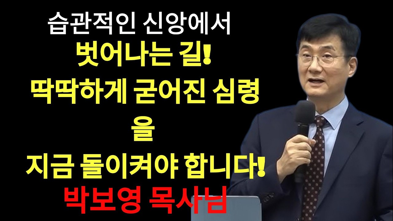 박보영목사님최근설교 |  습관적인 신앙에서 벗어나는 길    딱딱하게 굳어진 심령을 지금 돌이켜야 합니다!