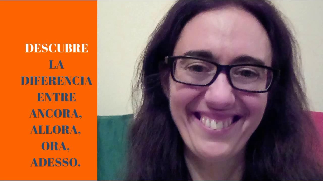 DESCUBRE  LA DIFERENCIA ENTRE ALLORA, ANCORA, ORA, ADESSO