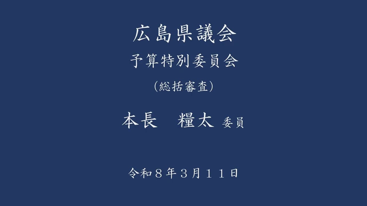 広島県議会（令和8年予算特別委員会）総括審査　本長糧太委員（1/2）（令和8年3月11日）