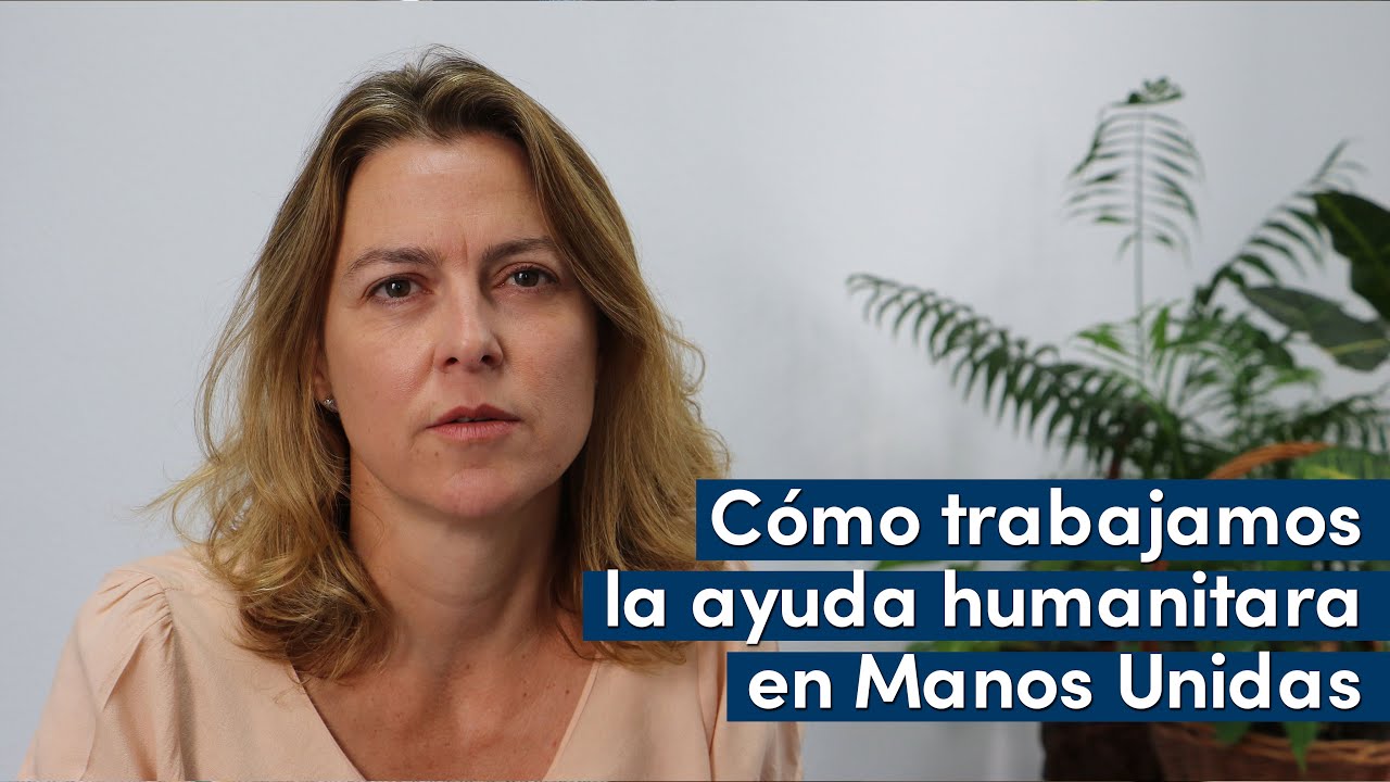 Cómo trabajamos la ayuda humanitaria en Manos Unidas