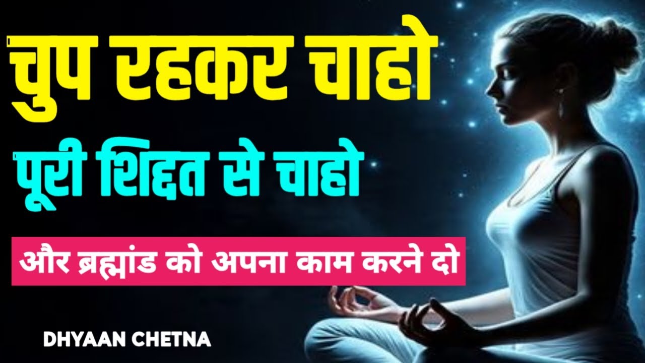 चुप रहकर चाहो, पूरी शिद्दत से चाहो, और फिर ब्रह्मांड को अपना काम करने दो ।