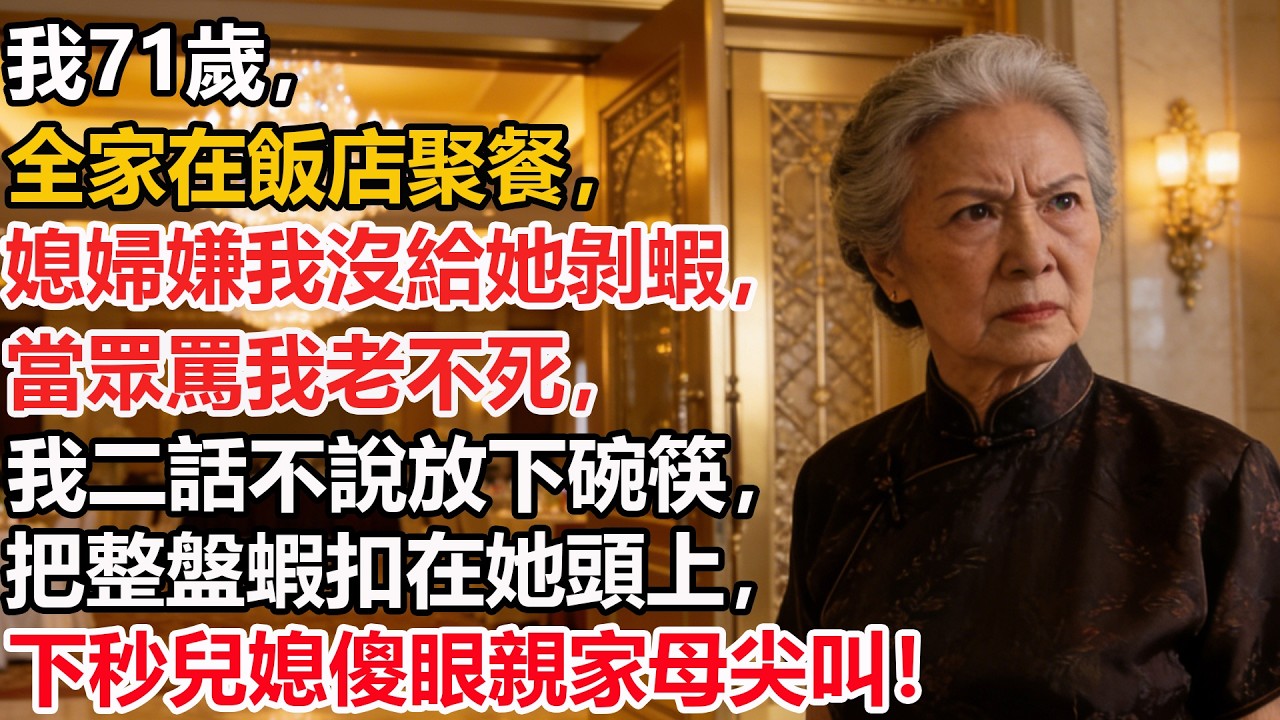 我71歲，全家在飯店聚餐，媳婦嫌我沒給她剝蝦，當眾罵我老不死，我二話不說放下碗筷，把整盤蝦扣在她頭上，下秒兒媳傻眼親家母尖叫！