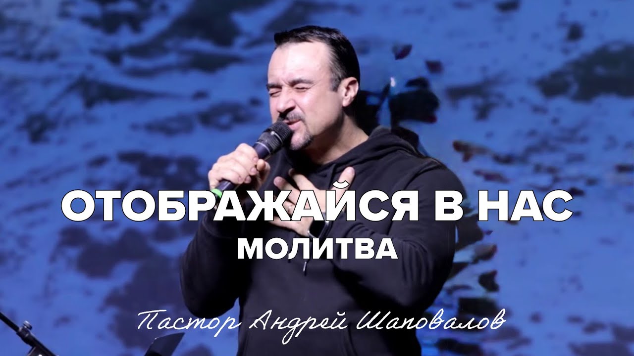 «Отображайся в нас» (Молитва) Пастор Андрей Шаповалов