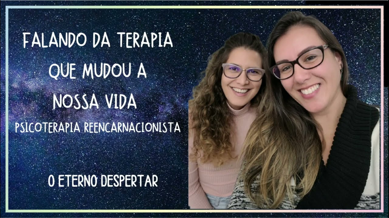 Falando da terapia que mudou a nossa vida - Psicoterapia Reencarnacionista