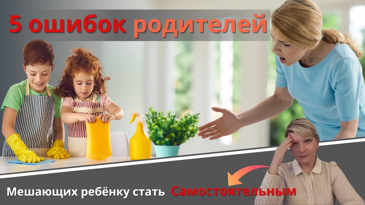 5 ошибок родителей, мешающих ребёнку стать Самостоятельным.