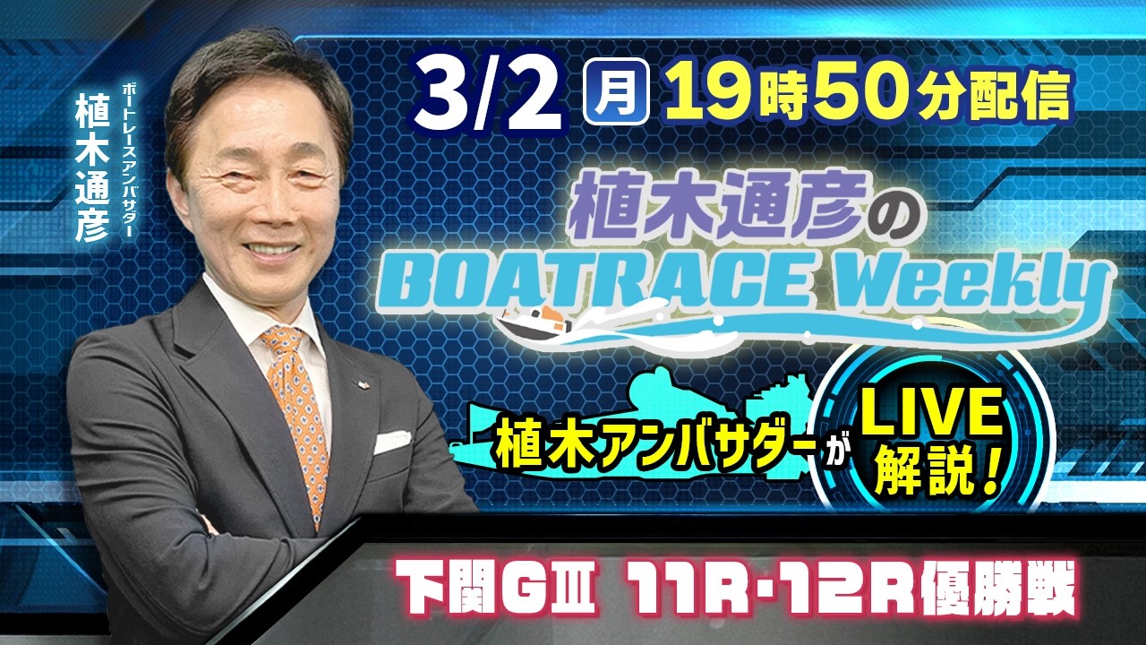 下関G3 11R・12R優勝戦を植木通彦アンバサダーがLIVE解説！3月2日（月）19時50分から生配信！|植木通彦のボートレースウィークリー｜ボートレース【下関】