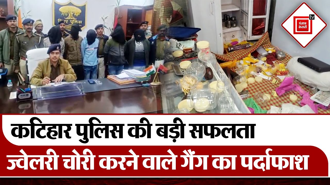 Katihar Police की बड़ी सफलता, Jewelery चोरी करने वाले गैंग का पर्दाफाश, बंगाल-झारखंड से जुड़े वारदात