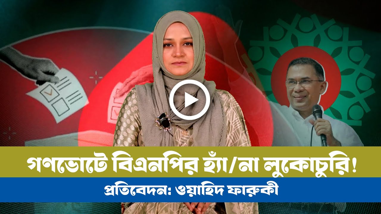 নেতাদের মুখে হ্যাঁ ভোট কর্মীদের প্রচারনায় না ভোট: বিএনপির দ্বিচারিতা কেন?। BNP। Jamat । NCP