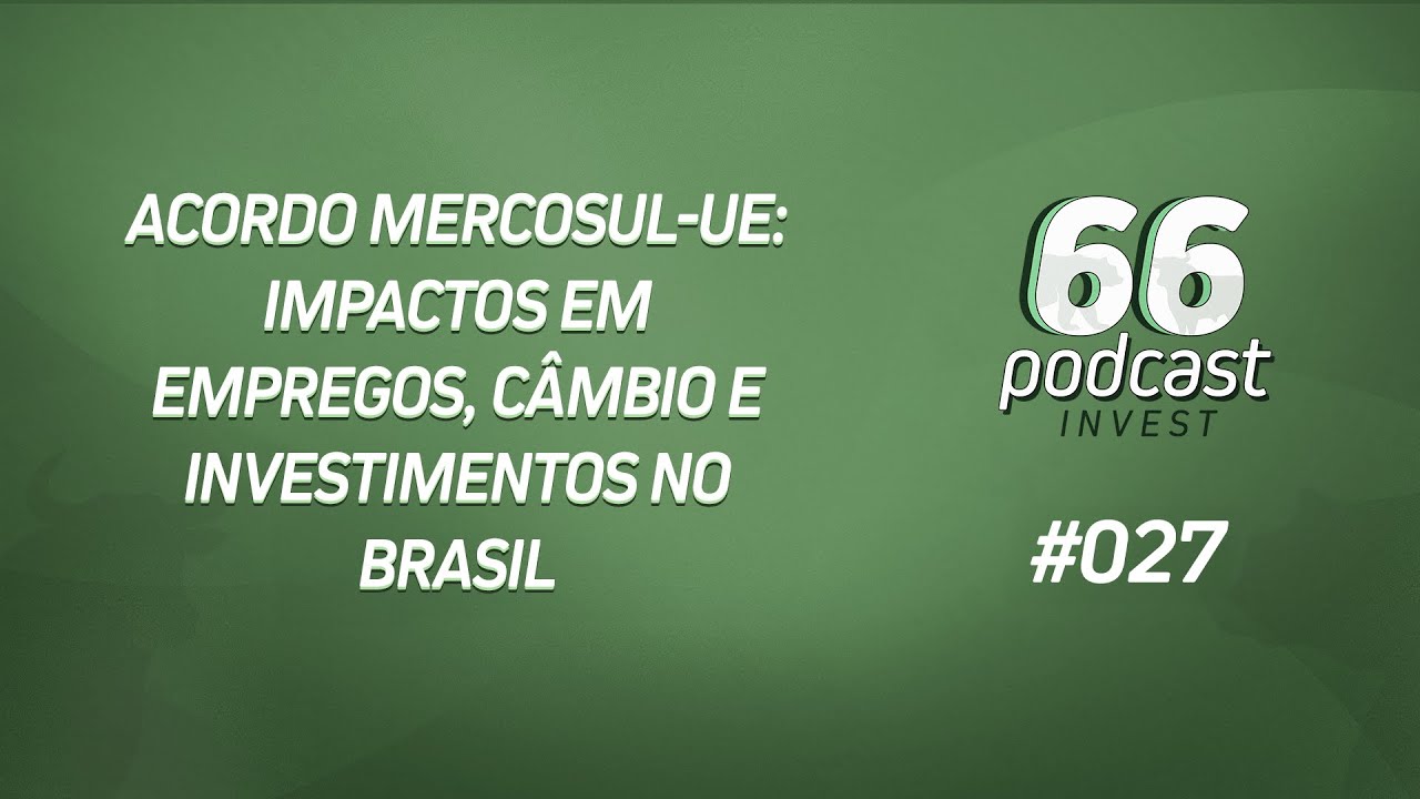 66PODCAST INVEST #27 - ACORDO MERCOSUL-UE: IMPACTOS EM EMPREGOS, CÂMBIO E INVESTIMENTO NO BRASIL