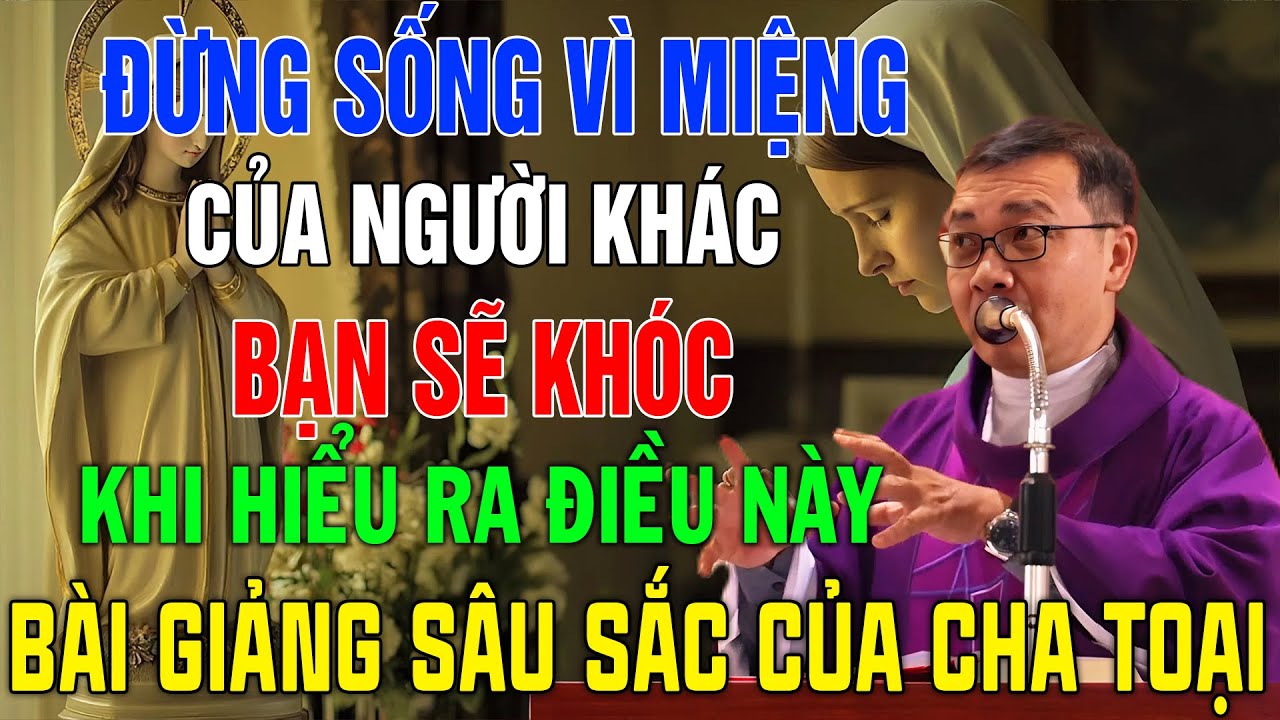 ĐỪNG SỐNG VÌ MIỆNG CỦA NGƯỜI KHÁC — BÀI GIẢNG CỦA CHA TOẠI KHIẾN BẠN KHÓC VÌ NHẬN RA MÌNH ĐÃ LẠC LỐI