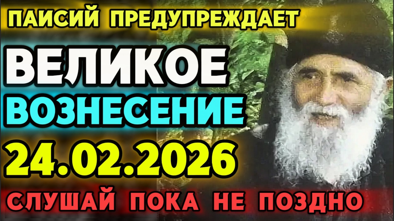 СТАРЕЦ ПАИСИЙ ПРЕДУПРЕЖДАЕТ! ВЕЛИКОЕ ВОЗНЕСЕНИЕ 24 ФЕВРАЛЯ! ПРЕДУПРЕДИ БЛИЗКИХ!