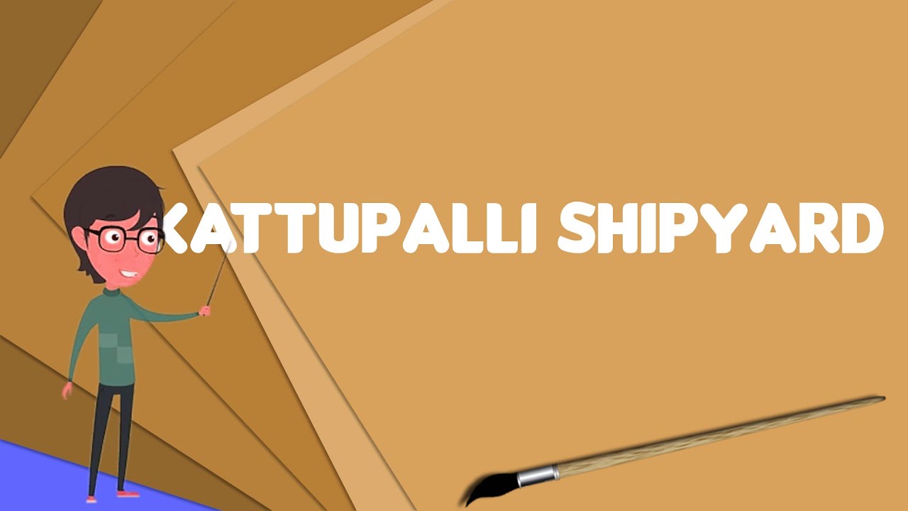 What is Kattupalli Shipyard?, Explain Kattupalli Shipyard, Define Kattupalli Shipyard