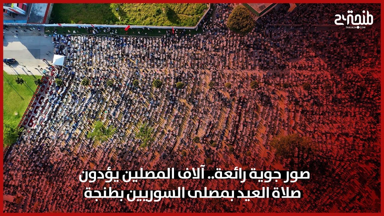 صور جوية رائعة.. آلاف المصلين يؤدون صلاة العيد بمصلى السوريين بطنجة