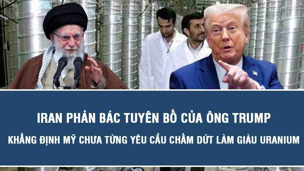 Iran phản bác tuyên bố của ông Trump, khẳng định Mỹ chưa từng yêu cầu chấm dứt làm giàu uranium