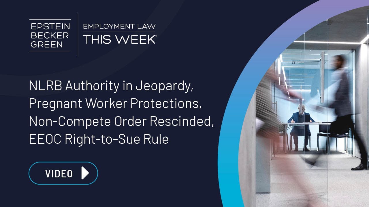 Employment Law This Week&reg; - 5th Cir. Hits NLRB; PWFA Ruling; Non-Compete EO; EEOC Right-to-Sue Rule
