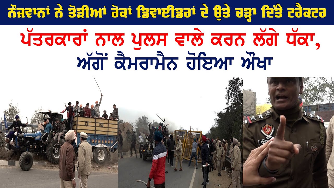 ਨੌਜਵਾਨਾਂ ਨੇ ਤੋੜੀਆਂ ਰੋਕਾਂ ਡਿਵਾਈਡਰਾਂ ਦੇ ਉਤੇ ਚੜ੍ਹਾ ਦਿੱਤੇ ਟਰੈਕਟਰ, ਪੱਤਰਕਾਰਾਂ ਨਾਲ ਪੁਲਸ ਵਾਲੇ ਕਰਨ ਲੱਗੇ ਧੱਕਾ