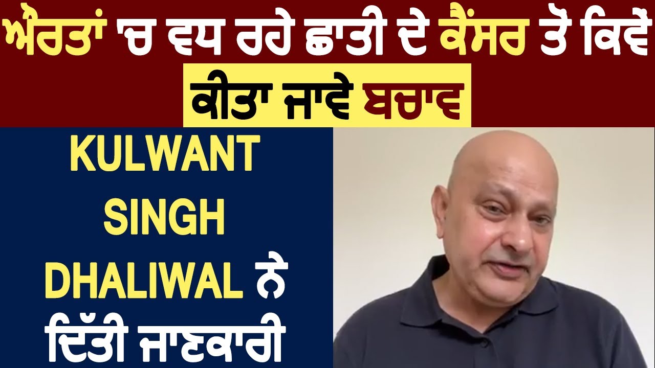 ਔਰਤਾਂ 'ਚ ਵਧ ਰਹੇ ਛਾਤੀ ਦੇ ਕੈਂਸਰ ਤੋਂ ਕਿਵੇਂ ਕੀਤਾ ਜਾਵੇ ਬਚਾਵ,Kulwant Singh Dhaliwal ਨੇ ਦਿੱਤੀ ਜਾਣਕਾਰੀ