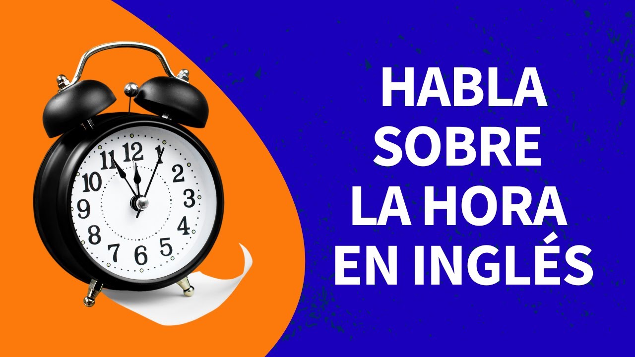 Cómo Decir La Hora En Inglés | Todo lo que Necesitas Saber