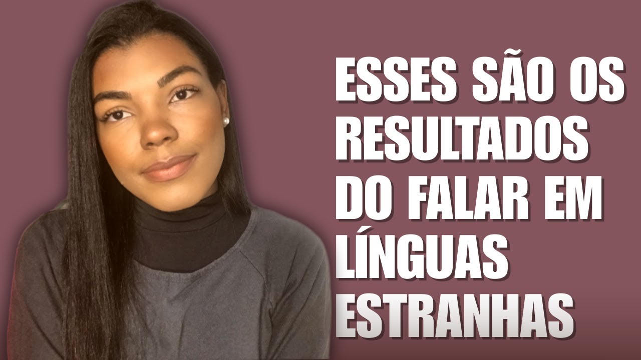 Quais são Os Benefícios e Os Resultados do Falar em Línguas Estranhas?