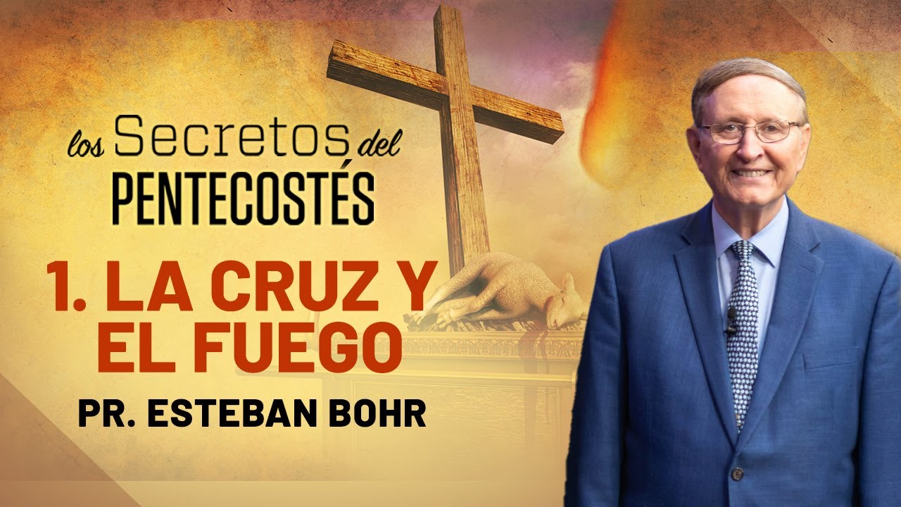 1. LA CRUZ Y EL FUEGO - Pastor Esteban Bohr || Los Secretos del Pentecostés
