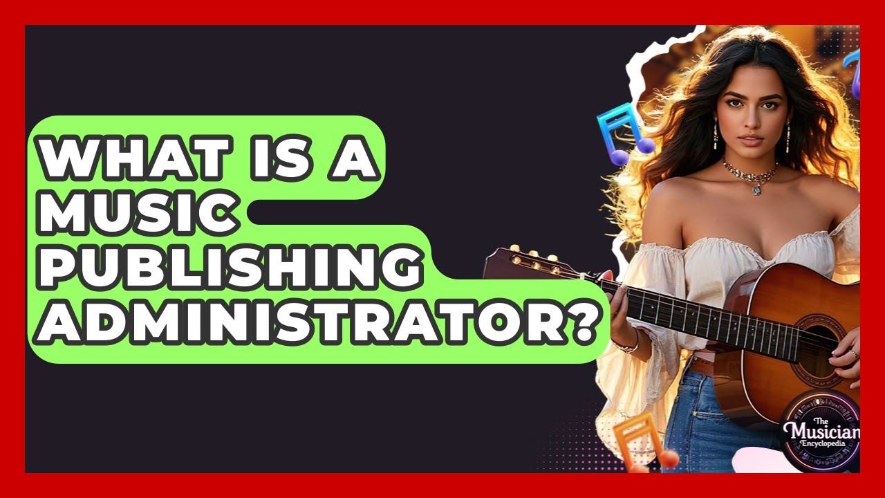 What Is A Music Publishing Administrator? - The Musician Encyclopedia