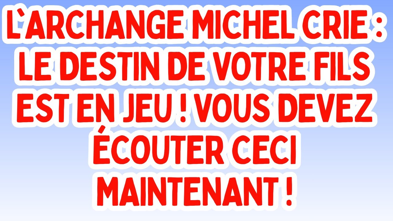 L'ARCHANGE MICHEL CRIE : Le destin de votre fils est en jeu ! Vous devez écouter ceci maintenant !