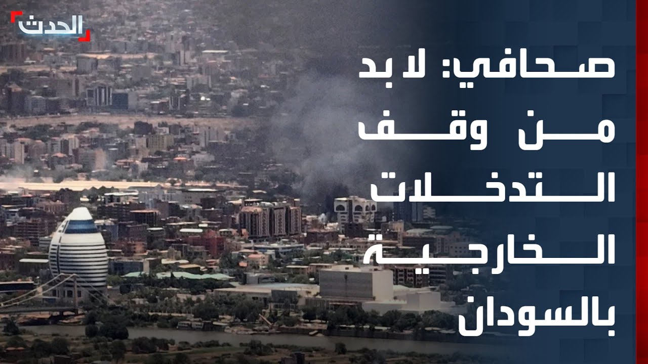 صحافي: لا بد من وقف التدخلات الخارجية للدعم السريع لحل الأزمة السودانية