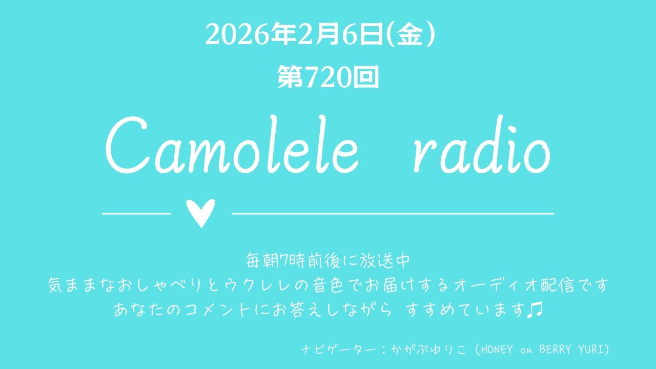 Camolele radio 2026年2月6日 (金)第720回 気ままなおしゃべりとウクレレの音色でお届けするオーディオ配信　ナビゲーター：かがぶゆりこ（YURI）