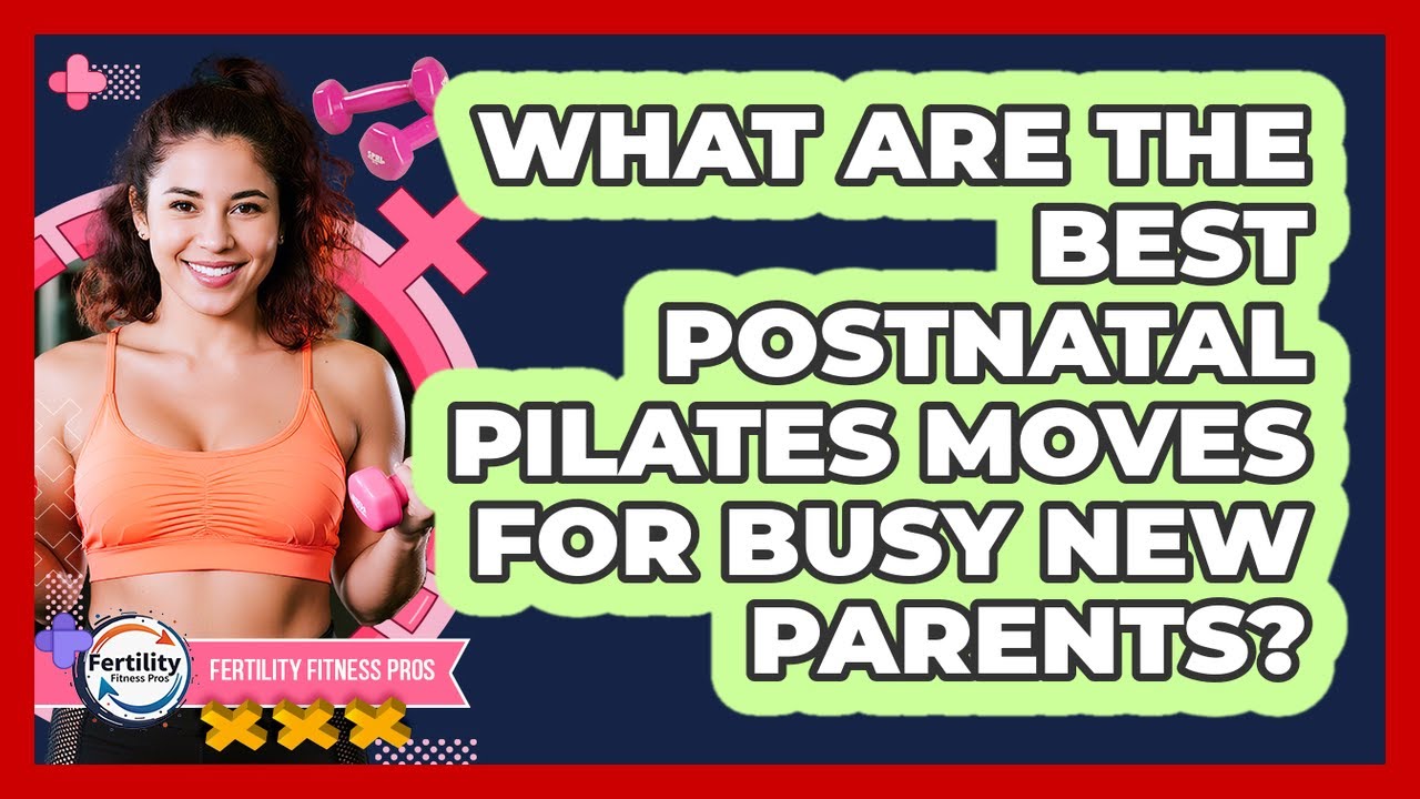 What Are The Best Postnatal Pilates Moves For Busy New Parents? - Fertility Fitness Pro