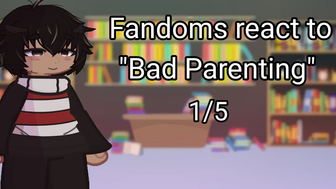Fandoms react to Bad Parenting || Pt. 1 || 2x || glrv // discontinued !