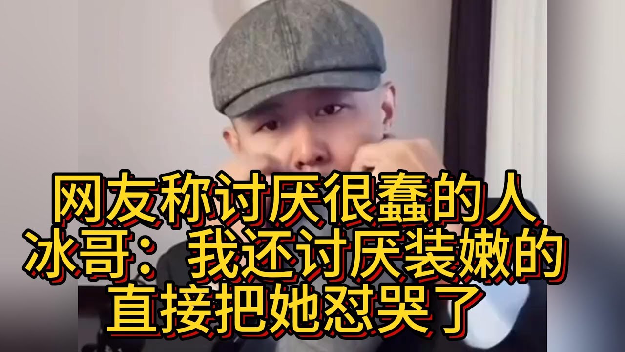 網友稱討厭很蠢的人，冰哥也不慣著：我還討厭裝嫩的，直接把她懟哭了。#大冰 #情感