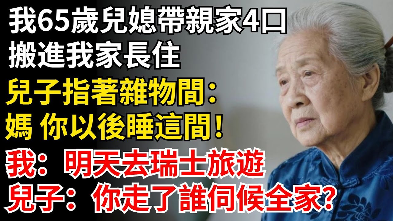 我65歲兒媳帶親家4口，搬進我家長住，兒子指著雜物間：媽 你以後睡這間！我回復：我明天去瑞士旅遊，兒子傻了：你走了誰伺候全家？#晚年生活#中老年生活#為人處世#生活經驗#情感故事#幸福人生