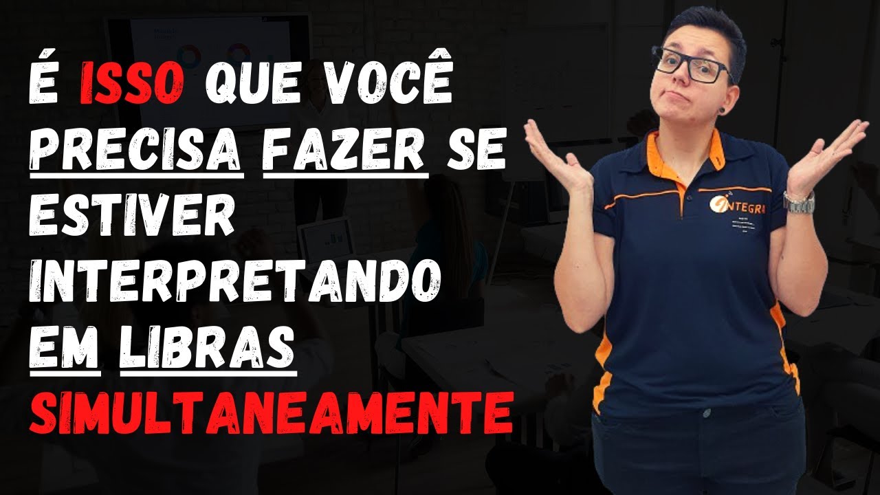 É isso que você precisa fazer se estiver INTERPRETANDO EM LIBRAS simultaneamente
