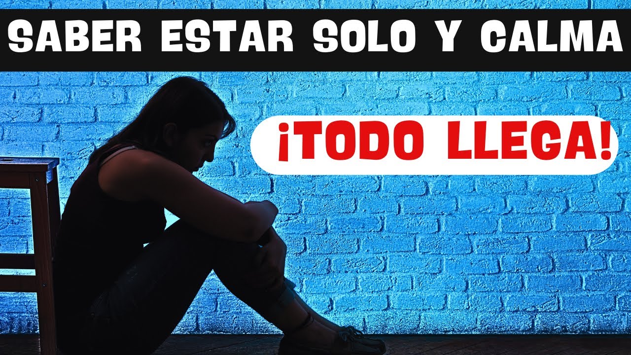 SABER estar SOLO y CALMA. todo LLEGA