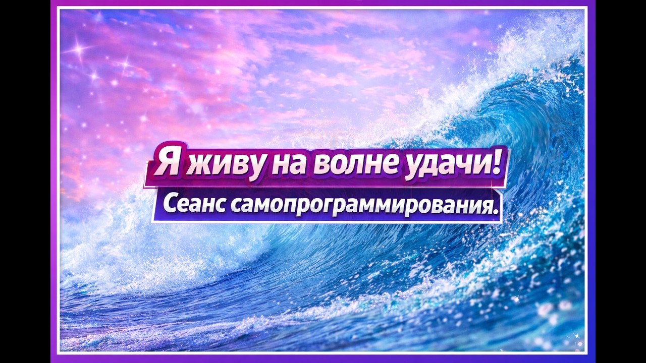 Я живу на волне удачи! Сеанс самопрограммирования!