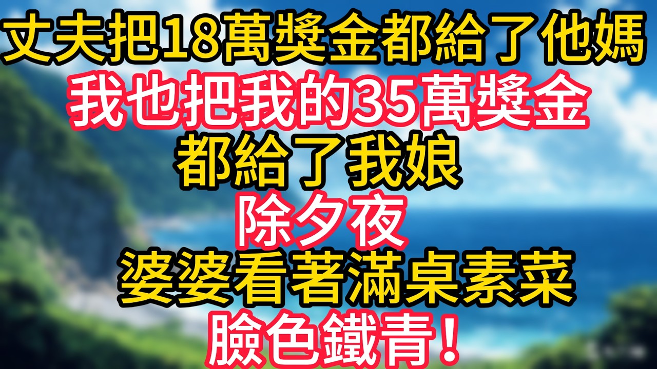 丈夫把18萬獎金都給了他媽，我也把我的35萬獎金都給了我娘。除夕夜，婆婆看著滿桌素菜，臉色鐵青！#幸福生活#為人處世#生活經驗#情感故事#婆媳故事#子女孝順#孝順#子女不孝