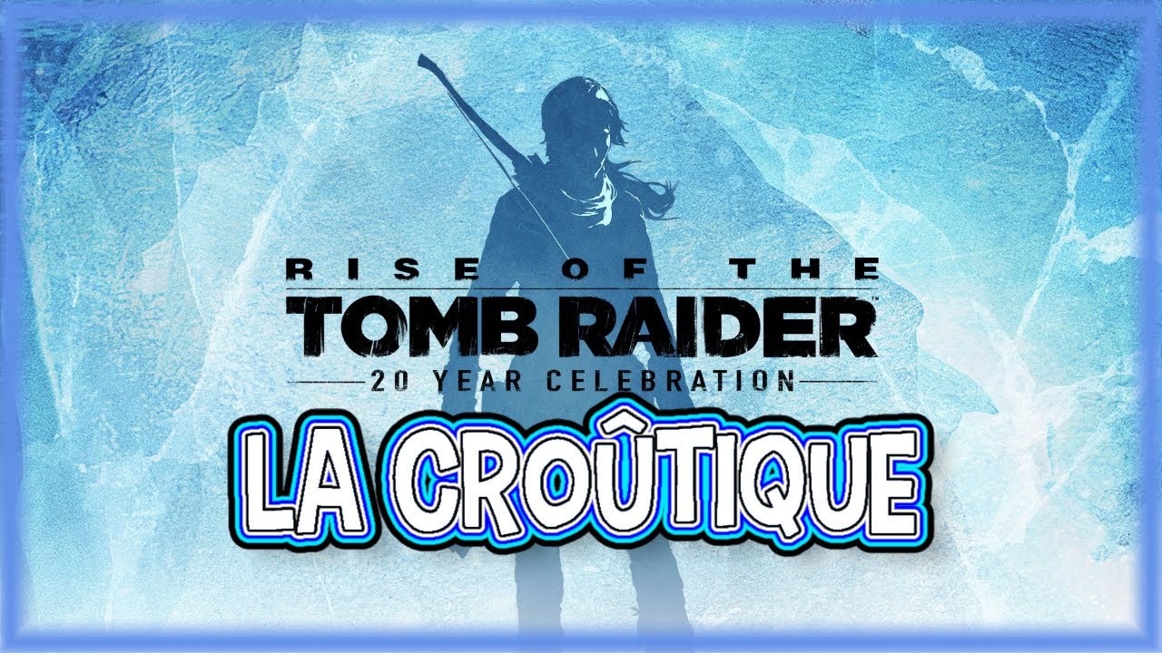 [Archive] RISE OF THE TOMB RAIDER - La Croûtique