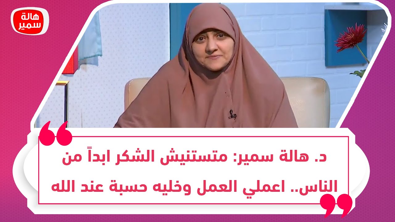د. هالة سمير: متستنيش الشكر ابداً من الناس.. اعملي العمل وخليه حسبة عند الله