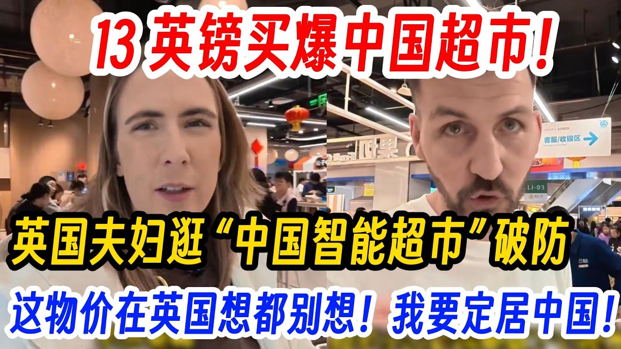 13 英镑买爆中国超市！英国夫妇逛 “中国智能超市” 破防,这物价在英国想都别想！我要定居中国！