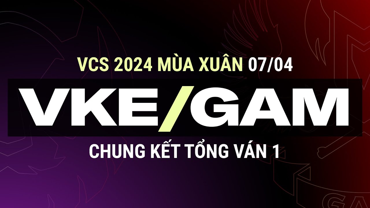VKE vs GAM | Ván 1 | VCS 2024 MÙA XUÂN - Chung Kết Tổng | 07.04.2024
