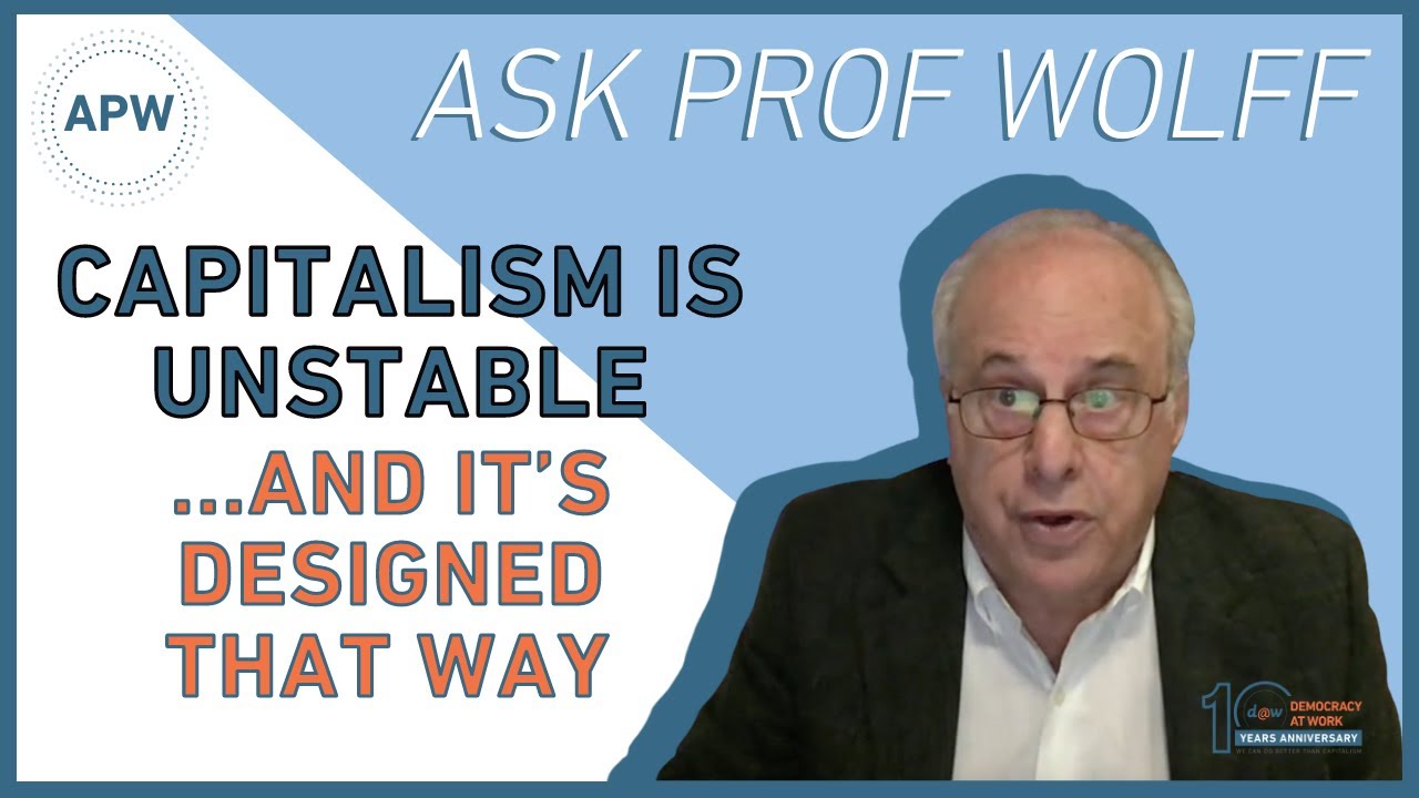 Ask Prof Wolff: Capitalism is Unstable… and It’s Designed That Way