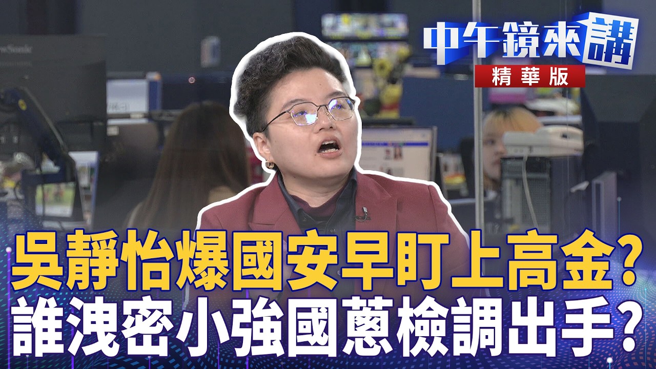 吳靜怡爆國安早盯上高金？　誰洩密小強國蔥檢調出手？｜尚毅夫 吳靜怡 吳崑玉 林延鳳 林俊宏｜廖雅玉｜【#中午鏡來講】20260210