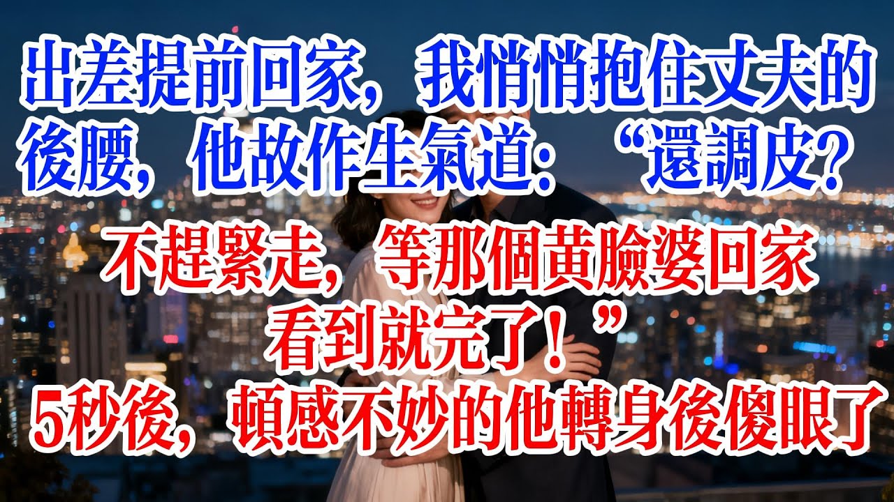 出差提前回家，我悄悄抱住丈夫的後腰，他故作生氣道：“還調皮？不趕緊走，等那個黃臉婆回家看到就完了！”5秒後，頓感不妙的他轉身後傻眼了#故事頻道 #爱情故事 #情感故事 #婚姻 #小说