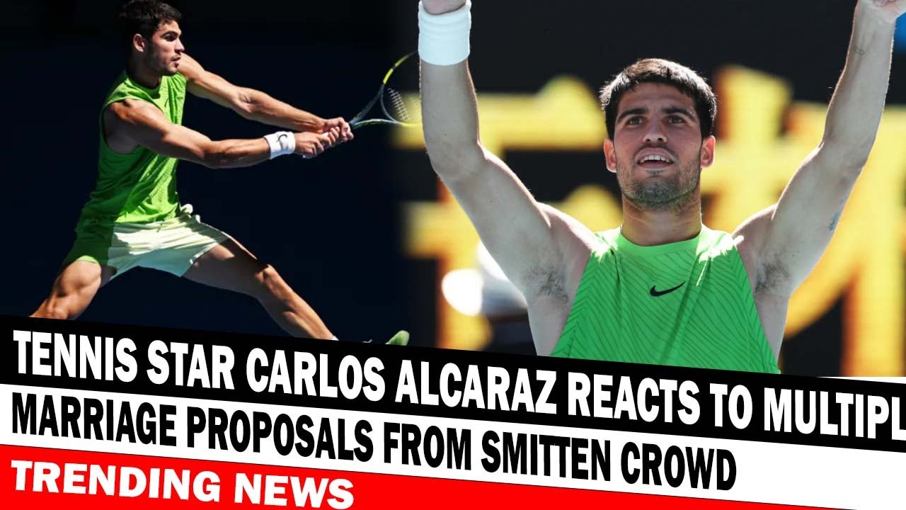 Tennis Star Carlos Alcaraz Reacts To Multiple Marriage Proposals From Smitten Crowd