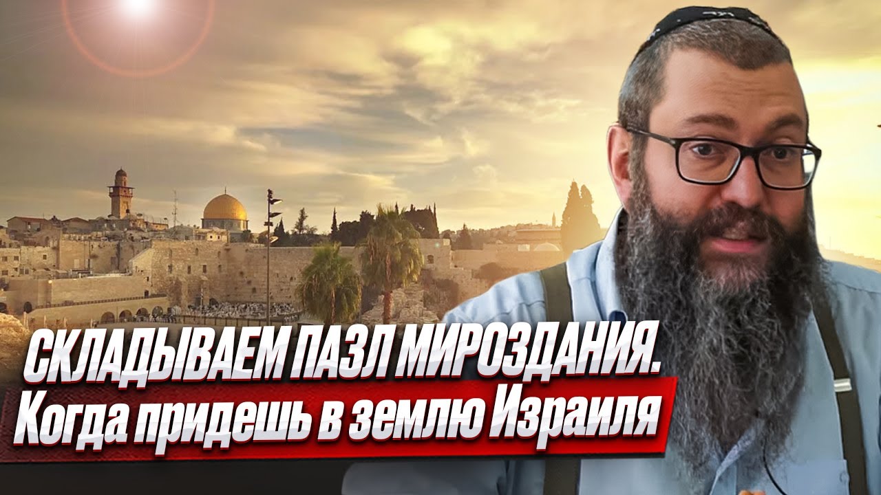 Складываем пазл мироздания. Когда придешь в землю Израиля. Рав Дов Бер Байтман