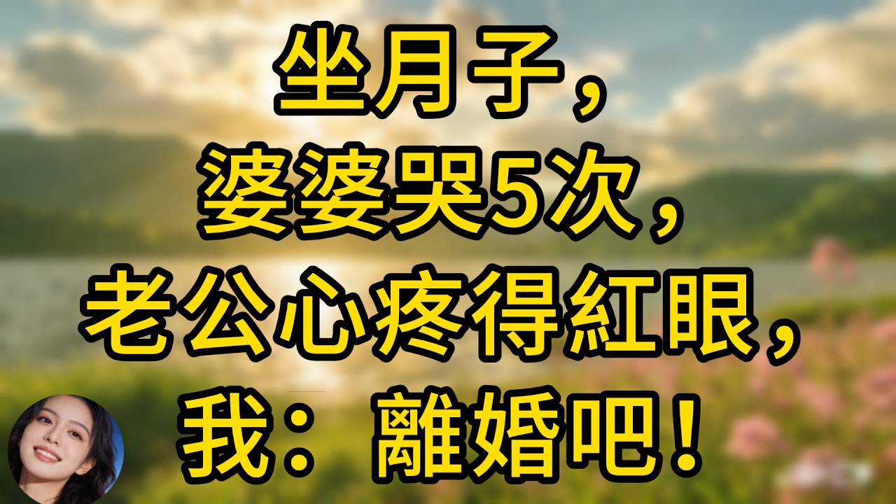 我坐月子時，婆婆一周能哭5回，老公心疼得眼眶通紅，我瞬間醒悟說：離婚吧！