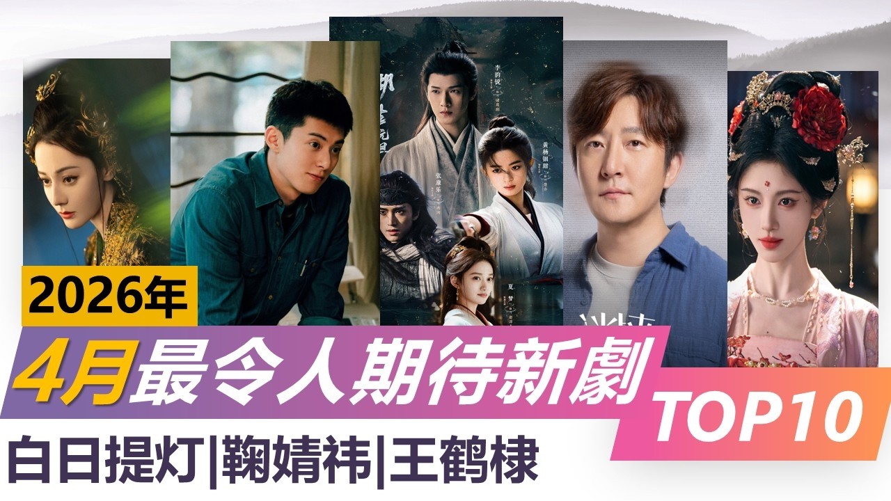 2026年4月最令人期待新剧top10 迪丽热巴白日提灯  王鹤棣黑夜告白 鞠婧祎月鳞绮纪 Hottest and Best-Rated Dramas of April 2026